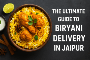 The Ultimate Guide to Biryani Delivery in Jaipur